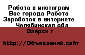 Работа в инстаграм - Все города Работа » Заработок в интернете   . Челябинская обл.,Озерск г.